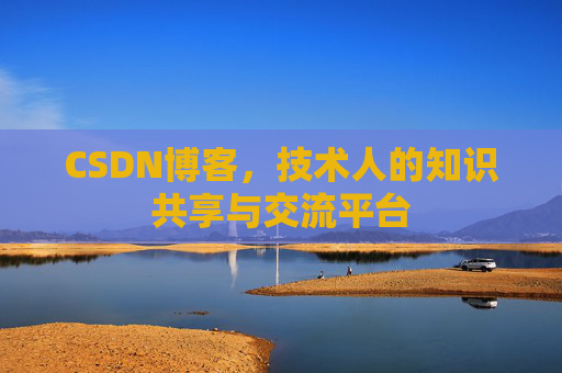 CSDN博客，技术人的知识共享与交流平台